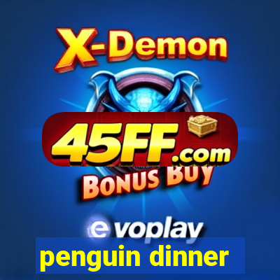 penguin dinner